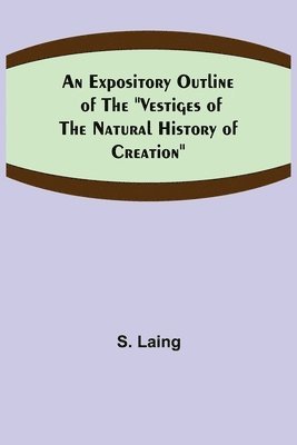 Expository Outline of the "Vestiges of the Natural History of Creation"
