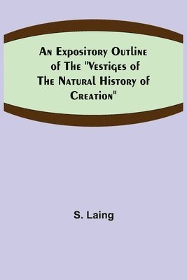 An Expository Outline of the &quot;Vestiges of the Natural History of Creation&quot; 1