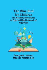 bokomslag The Blue Bird for Children; The Wonderful Adventures of Tyltyl and Mytyl in Search of Happiness