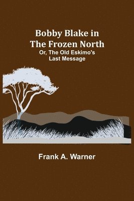 Bobby Blake in the Frozen North; Or, The Old Eskimo's Last Message 1