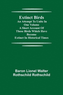 Lionel Walter Rothschild Rothschild, ... Lionel Walter Rothschild Rothschild, . . . Lionel Walter Rothschild Rothschild - Extinct Birds; An attempt to unite in one volume a short account of those Birds which have become extinct in historical times, Häftad