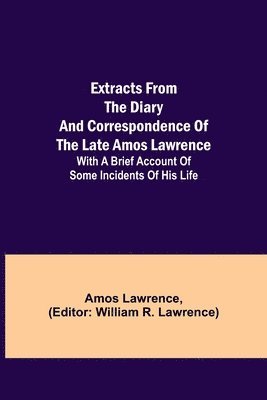 bokomslag Extracts from the Diary and Correspondence of the Late Amos Lawrence; with a brief account of some incidents of his life