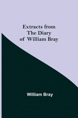 William Bray - Extracts from the Diary of William Bray, Häftad
