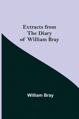 Extracts from the Diary of William Bray 1