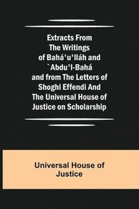 bokomslag Extracts from the Writings of Baha'u'llah and `Abdu'l-Baha and from the Letters of Shoghi Effendi and the Universal House of Justice on Scholarship