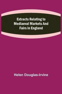 bokomslag Extracts Relating to Mediaeval Markets and Fairs in England