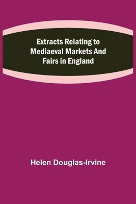 bokomslag Extracts Relating to Mediaeval Markets and Fairs in England