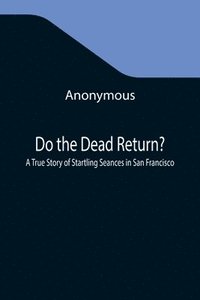 bokomslag Do the Dead Return? A True Story of Startling Seances in San Francisco
