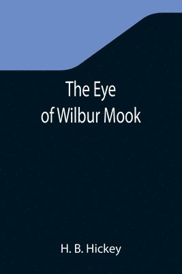 H B Hickey, H. B. Hickey - Eye of Wilbur Mook, Häftad
