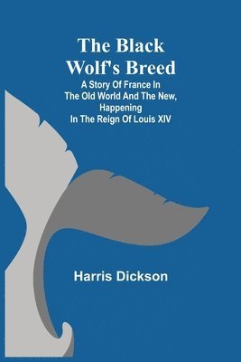 bokomslag Black Wolf's Breed; A Story of France in the Old World and the New, happening in the Reign of Louis XIV