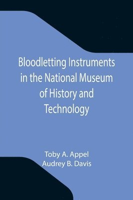 Toby A Appel, Audrey B Davis, Toby A. Appel, Audrey B. Davis - Bloodletting Instruments in the National Museum of History and Technology, Häftad
