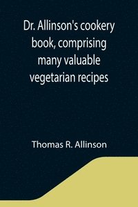 bokomslag Dr. Allinson's cookery book, comprising many valuable vegetarian recipes