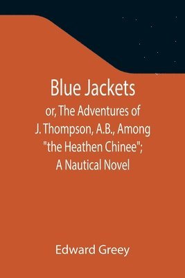 bokomslag Blue Jackets; or, The Adventures of J. Thompson, A.B., Among &quot;the Heathen Chinee&quot;; A Nautical Novel