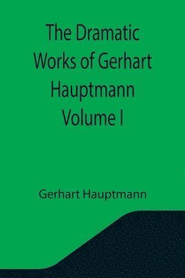 Gerhart Hauptmann - Dramatic Works of Gerhart Hauptmann Volume I, Häftad
