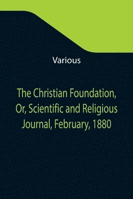 bokomslag Christian Foundation, Or, Scientific and Religious Journal, February, 1880
