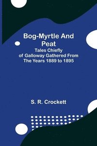 bokomslag Bog-Myrtle and Peat; Tales Chiefly of Galloway Gathered from the Years 1889 to 1895