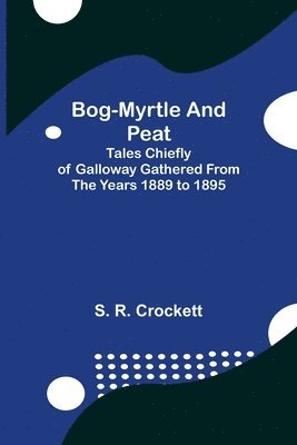 bokomslag Bog-Myrtle and Peat; Tales Chiefly of Galloway Gathered from the Years 1889 to 1895