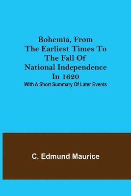 Bohemia, from the earliest times to the fall of national independence in 1620; With a short summary of later events 1