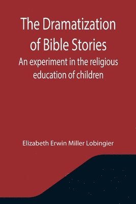 bokomslag The Dramatization of Bible Stories An experiment in the religious education of children