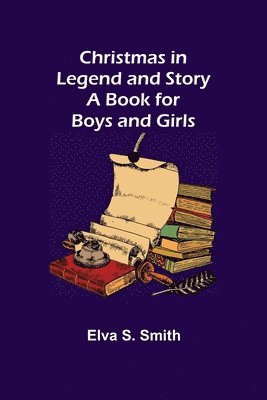 Christmas in Legend and Story A Book for Boys and Girls 1