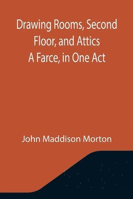 John Maddison Morton - Drawing Rooms, Second Floor, and Attics A Farce, in One Act, Häftad