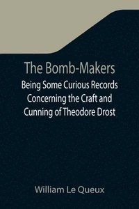 bokomslag The Bomb-Makers;Being Some Curious Records Concerning the Craft and Cunning of Theodore Drost, an Enemy Alien in London, Together with Certain Revelations Regarding His Daughter Ella