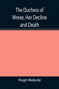 bokomslag The Duchess of Wrexe, Her Decline and Death; A Romantic Commentary