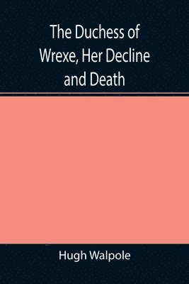 Hugh Walpole - Duchess of Wrexe, Her Decline and Death; A Romantic Commentary, Häftad