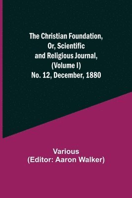 bokomslag The Christian Foundation, Or, Scientific and Religious Journal, (Volume I) No. 12, December, 1880