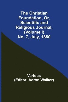 bokomslag The Christian Foundation, Or, Scientific and Religious Journal, (Volume I) No. 7, July, 1880