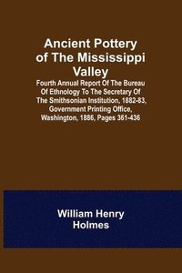 bokomslag Ancient Pottery of the Mississippi Valley; Fourth Annual Report of the Bureau of Ethnology to the Secretary of the Smithsonian Institution, 1882-83, Government Printing Office, Washington, 1886,