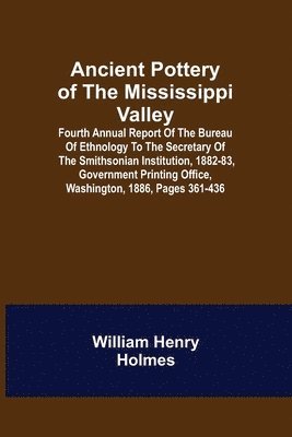 William Henry Holmes - Ancient Pottery of the Mississippi Valley; Fourth Annual Report of the Bureau of Ethnology to the Secretary of the Smithsonian Institution, 1882-83, Government Printing Office, Washington, 1886, pages 361-436, Häftad