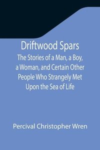 bokomslag Driftwood Spars The Stories of a Man, a Boy, a Woman, and Certain Other People Who Strangely Met Upon the Sea of Life