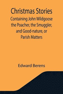 bokomslag Christmas Stories; Containing John Wildgoose the Poacher, the Smuggler, and Good-nature, or Parish Matters