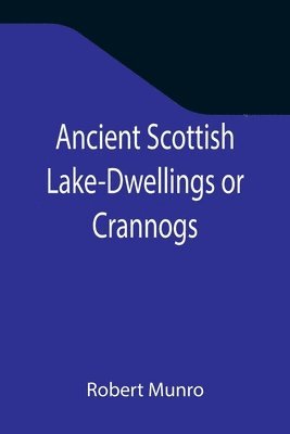 bokomslag Ancient Scottish Lake-Dwellings or Crannogs; With a supplementary chapter on remains of lake-dwellings in England
