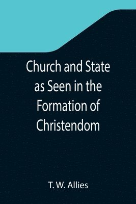 T W Allies, T. W. Allies - Church and State as Seen in the Formation of Christendom, Häftad