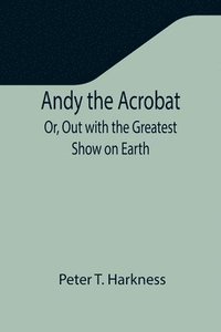 bokomslag Andy the Acrobat; Or, Out with the Greatest Show on Earth