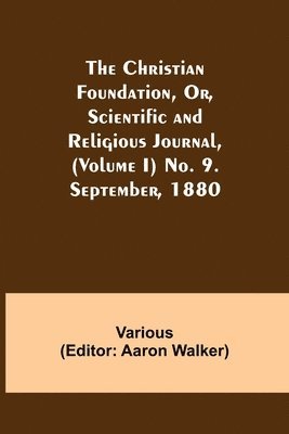 The Christian Foundation, Or, Scientific and Religious Journal, (Volume I) No. 9. September, 1880 1