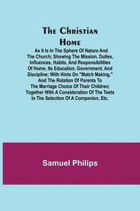 bokomslag The Christian Home; As it is in the Sphere of Nature and the Church; Showing the Mission, Duties, Influences, Habits, and Responsibilities of Home, its Education, Government, and Discipline; with