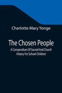 bokomslag The Chosen People; A Compendium Of Sacred And Church History For School-Children