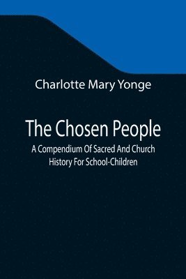 The Chosen People; A Compendium Of Sacred And Church History For School-Children 1