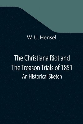 The Christiana Riot and The Treason Trials of 1851; An Historical Sketch 1