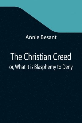 bokomslag Christian Creed; or, What it is Blasphemy to Deny