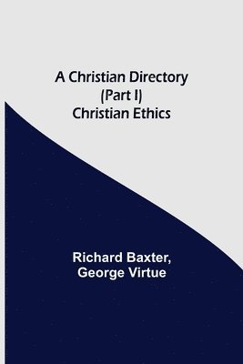 A Christian Directory (Part I) Christian Ethics 1