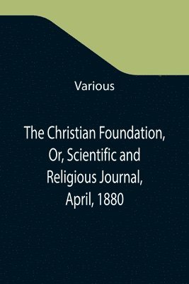 bokomslag Christian Foundation, Or, Scientific and Religious Journal, April, 1880