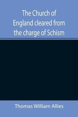 bokomslag Church of England cleared from the charge of Schism; Upon Testimonies of Councils and Fathers of the first six centuries