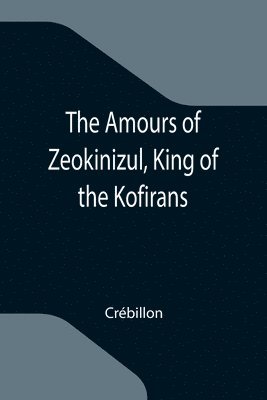 The Amours of Zeokinizul, King of the Kofirans; Translated from the Arabic of the famous Traveller Krinelbol 1