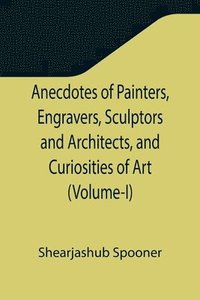 bokomslag Anecdotes of Painters, Engravers, Sculptors and Architects, and Curiosities of Art (Volume-I)