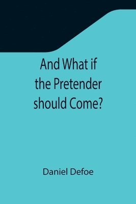 bokomslag And What if the Pretender should Come?; Or Some Considerations of the Advantages and Real Consequences of the Pretender's Possessing the Crown of Great Britain