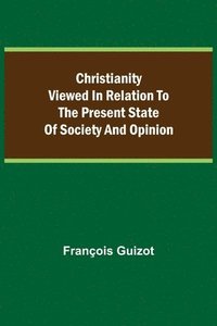 bokomslag Christianity Viewed In Relation To The Present State Of Society And Opinion.